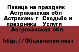 Певица на праздник - Астраханская обл., Астрахань г. Свадьба и праздники » Услуги   . Астраханская обл.